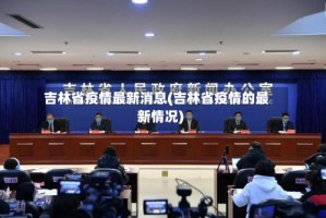 吉林省疫情最新消息(吉林省疫情的最新情况)
