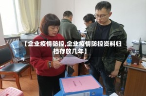 【企业疫情防控,企业疫情防控资料归档存放几年】