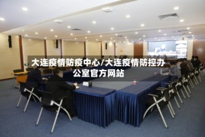 大连疫情防疫中心/大连疫情防控办公室官方网站