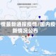 国内疫情最新通报疫情/国内疫情最新情况公布