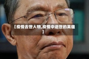 【疫情去世人物,疫情中逝世的英雄】