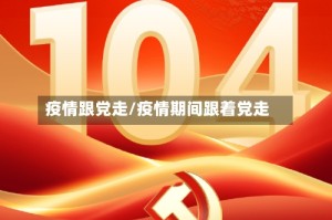 疫情跟党走/疫情期间跟着党走