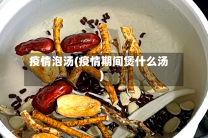 疫情泡汤(疫情期间煲什么汤)