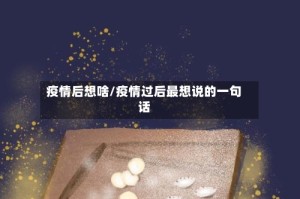 疫情后想啥/疫情过后最想说的一句话