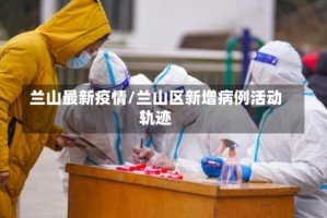 兰山最新疫情/兰山区新增病例活动轨迹