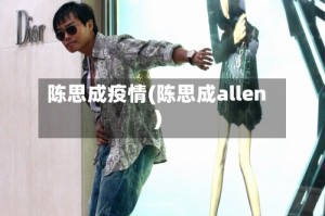 陈思成疫情(陈思成allen)