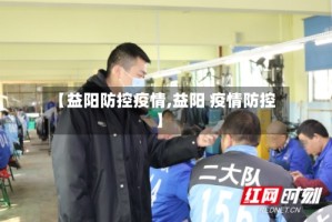 【益阳防控疫情,益阳 疫情防控】