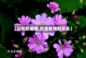 【以花抗疫情,抗击疫情的花朵】