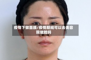 疫情下做面膜/疫情期间可以去美容院做脸吗