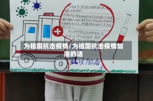 为祖国抗击疫情/为祖国抗击疫情加油的话