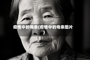 疫情中的母亲(疫情中的母亲图片)