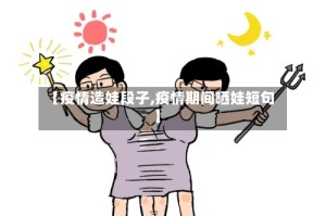 【疫情造娃段子,疫情期间晒娃短句】