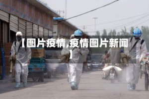 【图片疫情,疫情图片新闻】