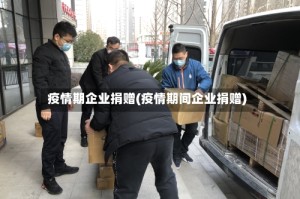 疫情期企业捐赠(疫情期间企业捐赠)