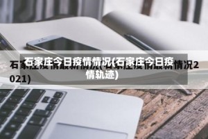 石家庄今日疫情情况(石家庄今日疫情轨迹)