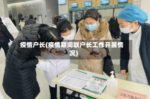 疫情户长(疫情期间联户长工作开展情况)