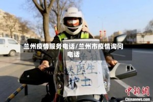 兰州疫情服务电话/兰州市疫情询问电话