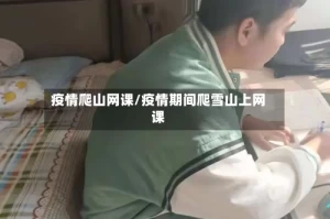疫情爬山网课/疫情期间爬雪山上网课