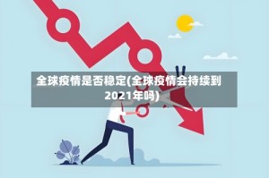 全球疫情是否稳定(全球疫情会持续到2021年吗)