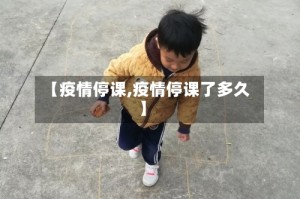【疫情停课,疫情停课了多久】