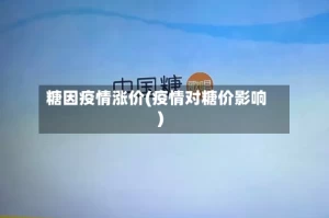 糖因疫情涨价(疫情对糖价影响)