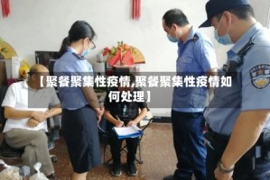 【聚餐聚集性疫情,聚餐聚集性疫情如何处理】
