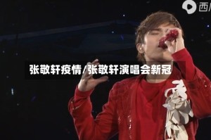 张敬轩疫情/张敬轩演唱会新冠