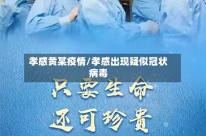 孝感黄某疫情/孝感出现疑似冠状病毒