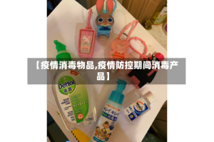 【疫情消毒物品,疫情防控期间消毒产品】