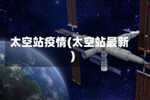 太空站疫情(太空站最新)