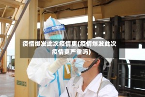 疫情爆发此次疫情更(疫情爆发此次疫情更严重吗)