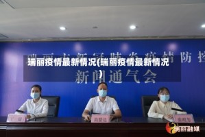 瑞丽疫情最新情况(瑞丽疫情最新情况)