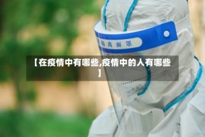 【在疫情中有哪些,疫情中的人有哪些】