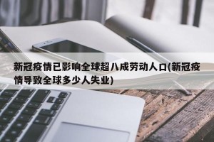 新冠疫情已影响全球超八成劳动人口(新冠疫情导致全球多少人失业)