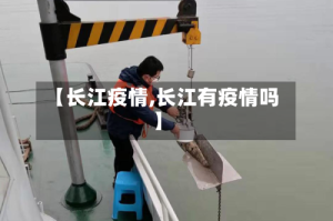 【长江疫情,长江有疫情吗】
