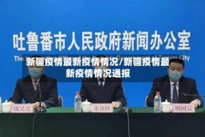 新疆疫情最新疫情情况/新疆疫情最新疫情情况通报