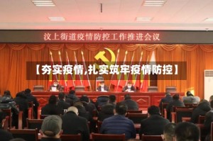 【夯实疫情,扎实筑牢疫情防控】