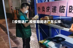 【疫情进厂,疫情期间进厂怎么样】