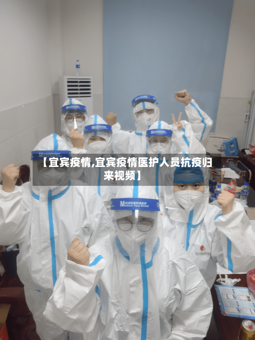 【宜宾疫情,宜宾疫情医护人员抗疫归来视频】-第1张图片