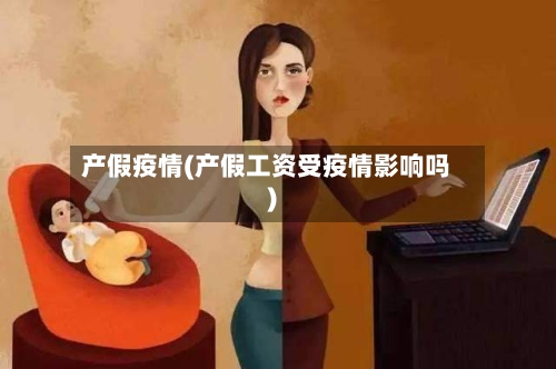 产假疫情(产假工资受疫情影响吗)-第1张图片