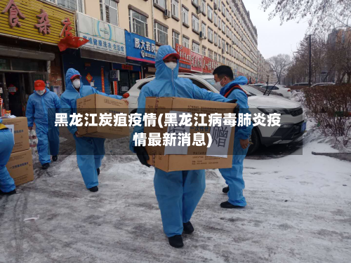 黑龙江炭疽疫情(黑龙江病毒肺炎疫情最新消息)-第2张图片