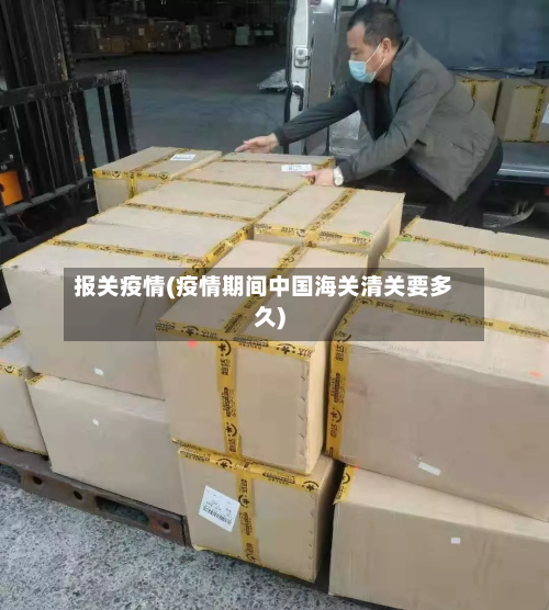 报关疫情(疫情期间中国海关清关要多久)-第1张图片
