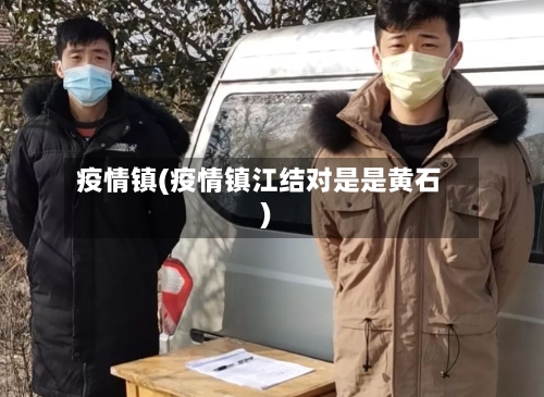 疫情镇(疫情镇江结对是是黄石)-第1张图片