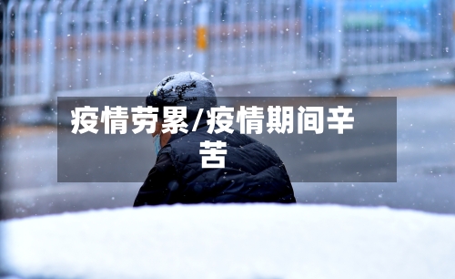 疫情劳累/疫情期间辛苦-第3张图片