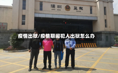 疫情出狱/疫情期间犯人出狱怎么办-第1张图片