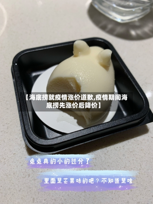 【海底捞就疫情涨价道歉,疫情期间海底捞先涨价后降价】-第1张图片