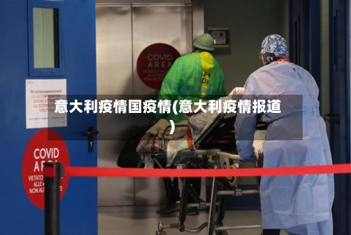 意大利疫情国疫情(意大利疫情报道)-第2张图片