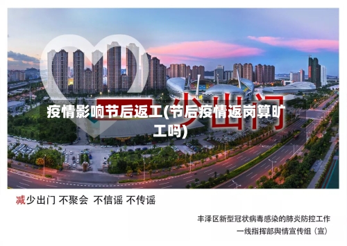 疫情影响节后返工(节后疫情返岗算旷工吗)-第1张图片