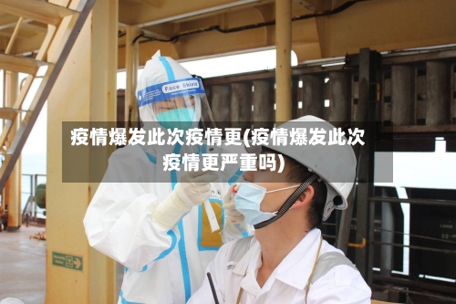 疫情爆发此次疫情更(疫情爆发此次疫情更严重吗)-第1张图片