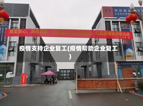 疫情支持企业复工(疫情帮助企业复工)-第1张图片
